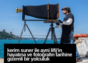 Kerim Suner ile Avni Lifij’in Hayatına ve Fotoğrafın Tarihine Gizemli Bir Yolculuk