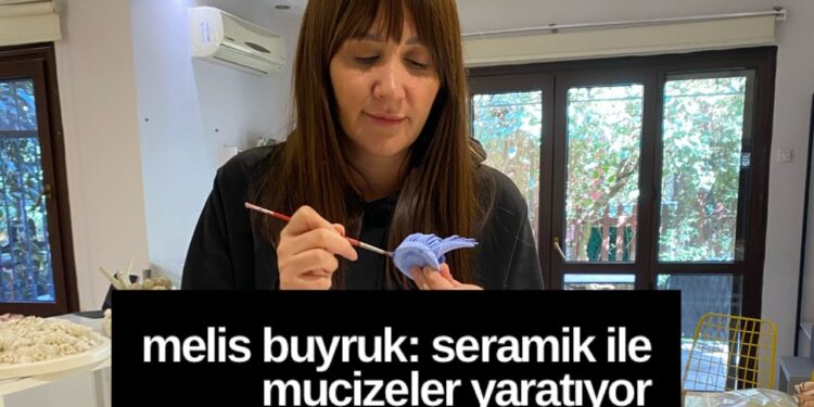 MELİS BUYRUK: SERAMİK İLE MUCİZELER YARATIYOR