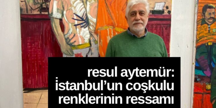 RESUL AYTEMÜR: İstanbul’un Coşkulu Renklerinin Ressamı
