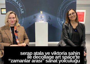 Serap Atala ve Viktoria Şahin ile Decollage Art Space’te “Zamanlar Arası” Sanat Yolculuğu
